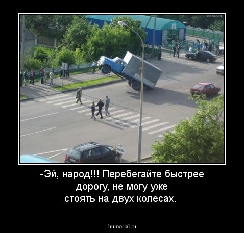 -Эй, народ!!! Перебегайте быстрее дорогу, не могу уже стоять на двух колесах.