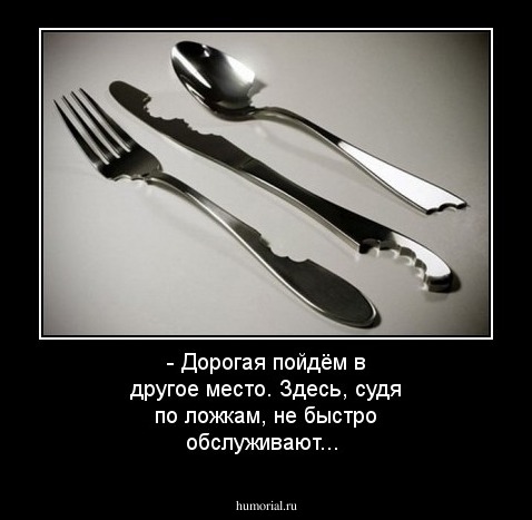 - Дорогая пойдём в другое место. Здесь, судя по ложкам, не быстро обслуживают...