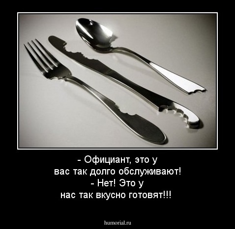 - Официант, это у вас так долго обслуживают!
- Нет! Это у нас так вкусно готовят!!!