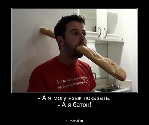 - А я могу язык показать.
- А я батон!