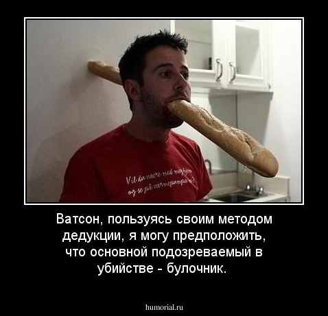 Ватсон, пользуясь своим методом дедукции, я могу предположить, что основной подозреваемый в убийстве - булочник.