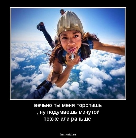 вечьно ты меня торопишь , ну подумаешь минутой позже или раньше