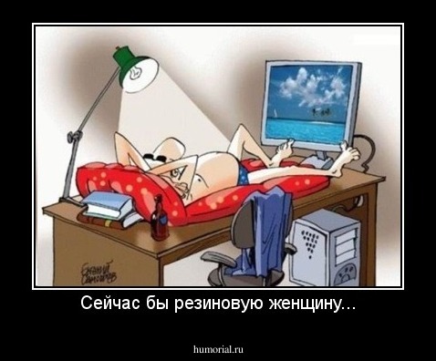 Сейчас бы резиновую женщину...