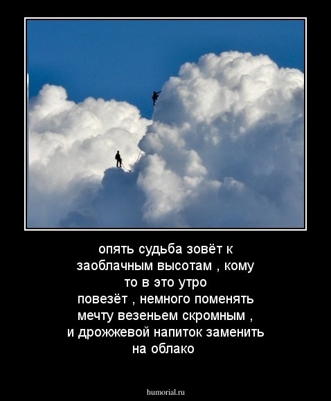 опять судьба зовёт к заоблачным высотам , кому то в это утро повезёт , немного поменять мечту  везеньем скромным , и дрожжевой напиток заменить на облако