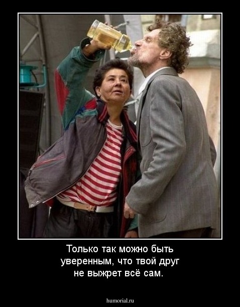 Только так можно быть уверенным, что твой друг не выжрет всё сам.
