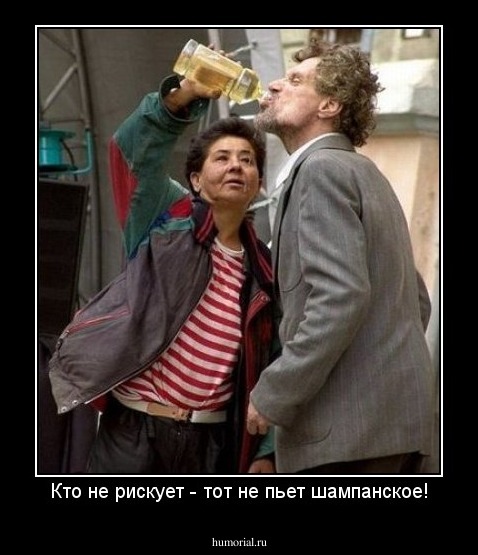 Кто не рискует - тот не пьет шампанское!