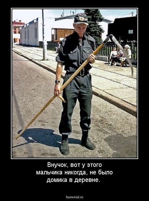 Внучок, вот у этого мальчика никогда, не было домика в деревне.
