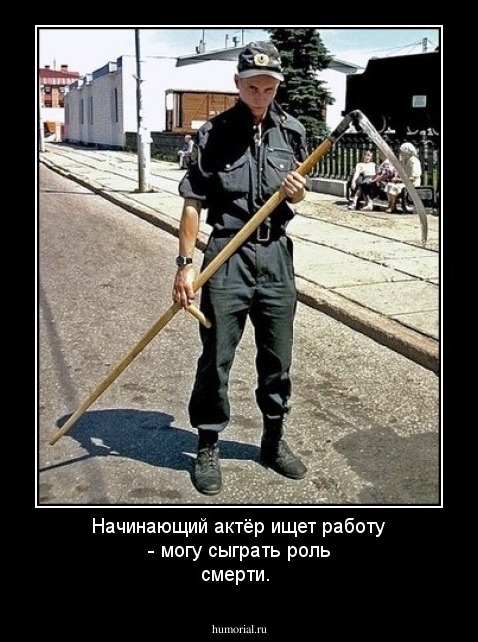 Начинающий актёр ищет работу - могу сыграть роль смерти.