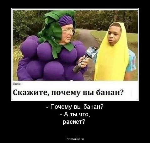 - Почему вы банан?   
- А ты что, расист?