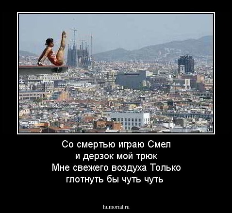 Со смертью играю 
Смел и дерзок мой трюк
Мне  свежего воздуха
Только глотнуть бы чуть чуть 
