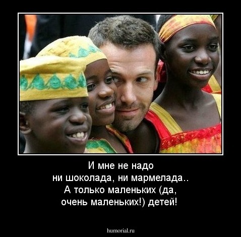 И мне не надо ни шоколада, ни мармелада.. А только маленьких (да, очень маленьких!) детей!
