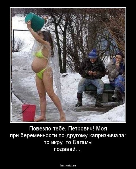 Повезло тебе, Петрович! Моя при беременности по-другому капризничала: то икру, то Багамы подавай...