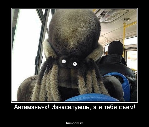 Антиманьяк! Изнасилуешь, а я тебя съем!