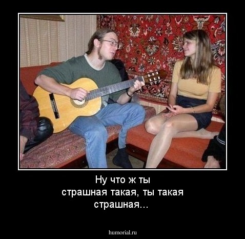 Ну что ж ты страшная такая, ты такая страшная...