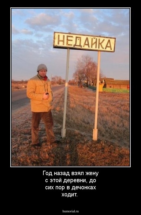 Год назад взял жену с этой деревни, до сих пор в дечонках ходит.