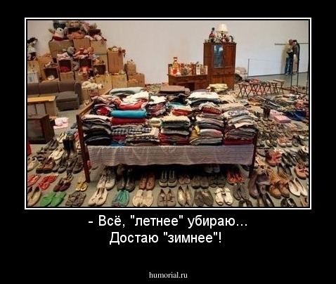 - Всё, "летнее" убираю... Достаю "зимнее"!