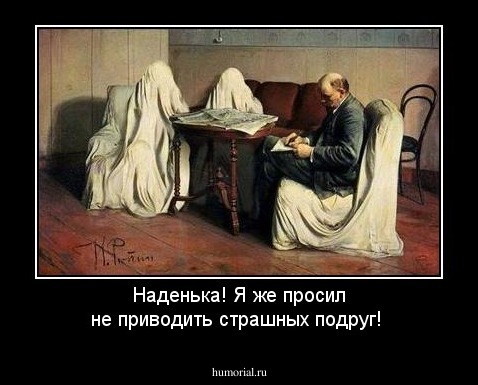 Наденька! Я же просил не приводить страшных подруг!