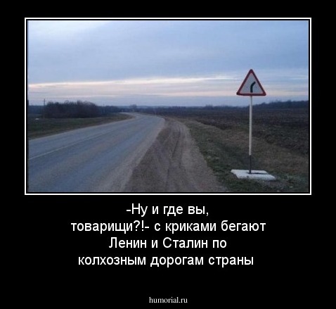 -Ну и где вы, товарищи?!- с криками бегают Ленин и Сталин по колхозным дорогам  страны