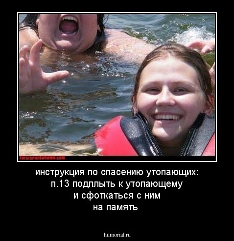 инструкция по спасению утопающих:
п.13 подплыть к утопающему и сфоткаться с ним на память