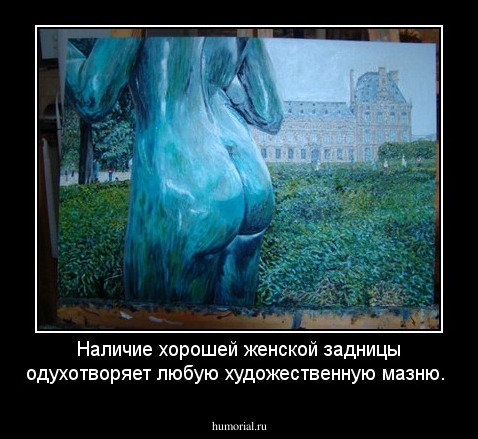 Наличие хорошей женской задницы одухотворяет любую художественную мазню.