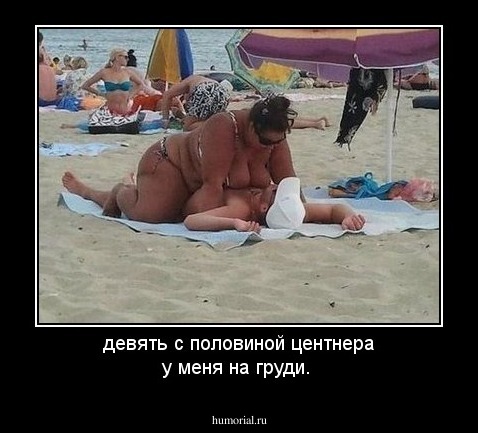 девять с половиной центнера у меня на груди.