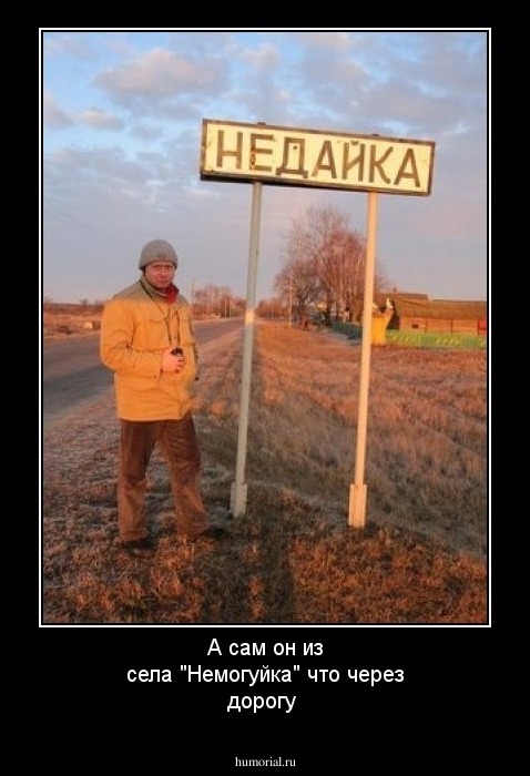 А сам он из села "Немогуйка" что через дорогу  