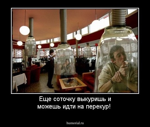 Еще соточку выкуришь и можешь идти на перекур!