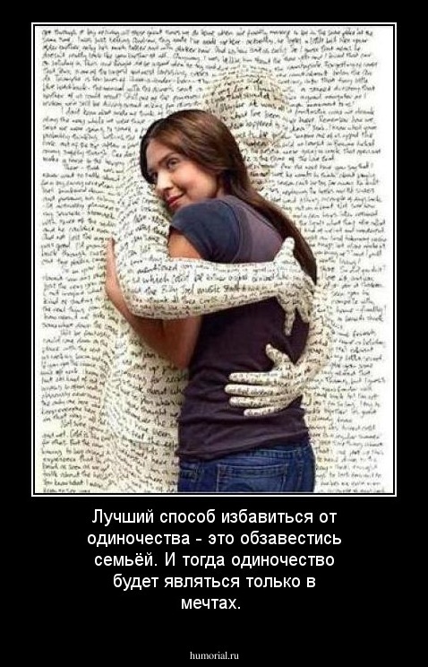 Лучший способ избавиться от одиночества - это обзавестись семьёй. И тогда одиночество будет являться только в мечтах.