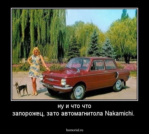 ну и что что запорожец, зато автомагнитола Nakamichi.