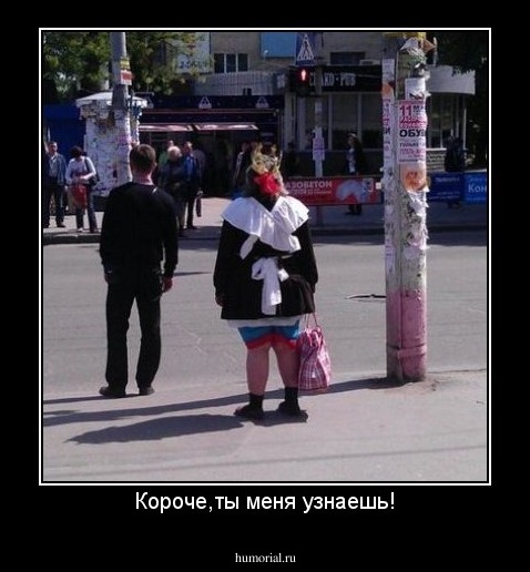 Короче,ты меня узнаешь!
