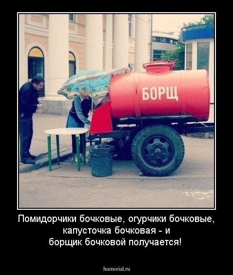 Помидорчики бочковые, огурчики бочковые, капусточка бочковая - и борщик бочковой получается!