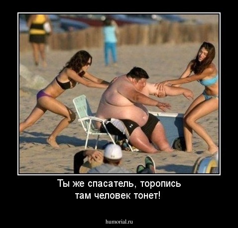 Ты же спасатель, торопись там человек тонет!