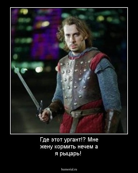 Где этот ургант!? Мне жену кормить нечем а я рыцарь!