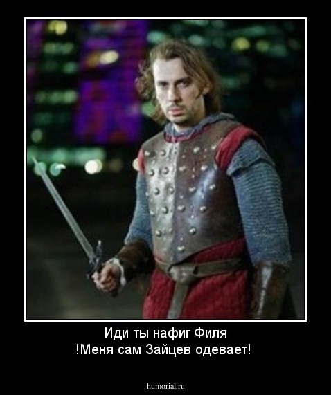 Иди ты нафиг Филя !Меня сам Зайцев одевает!