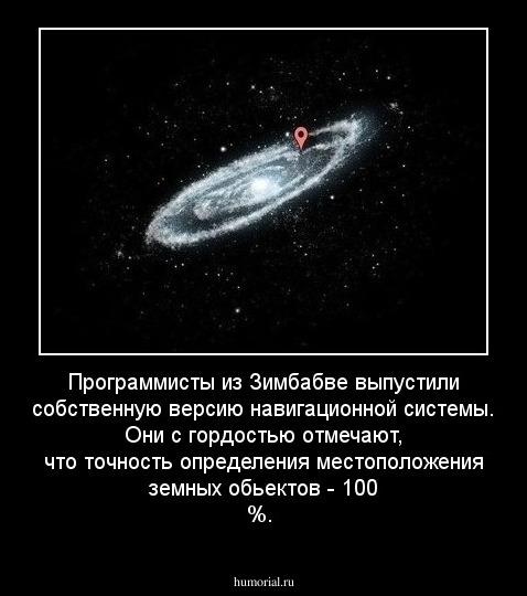  Программисты из Зимбабве выпустили собственную версию навигационной системы. Они с гордостью отмечают, что точность определения местоположения земных обьектов - 100 %.