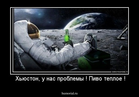  Хьюстон, у нас проблемы ! Пиво теплое !