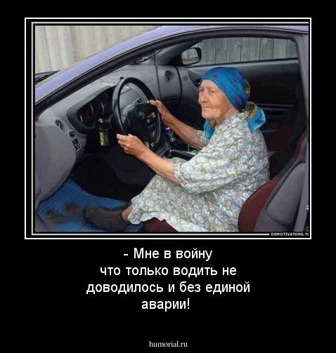 - Мне в войну что только водить не доводилось и без единой аварии!