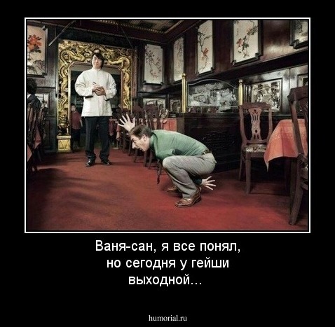 Ваня-сан, я все понял, но сегодня у гейши выходной...