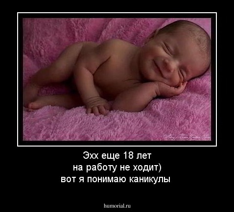 Эхх еще 18 лет на работу не ходит) вот я понимаю каникулы