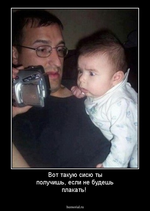Вот такую сисю ты получишь, если не будешь плакать!