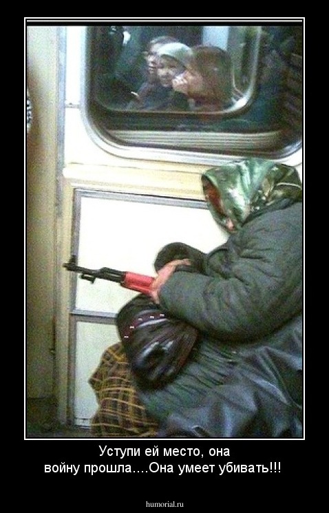 Уступи ей место, она войну прошла....Она умеет убивать!!!