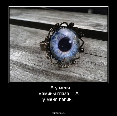- А у меня мамины глаза.
- А у меня папин.