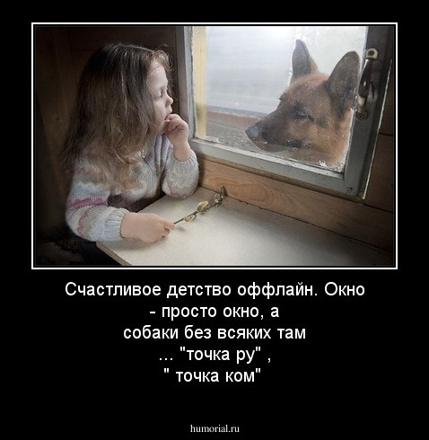 Счастливое детство  оффлайн. Окно  - просто окно,  а собаки  без всяких там ...    "точка  ру" , " точка ком"