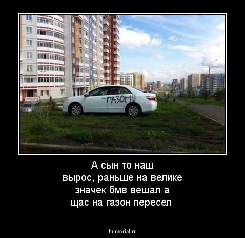 А сын то наш вырос, раньше на велике значек бмв вешал а щас на газон пересел