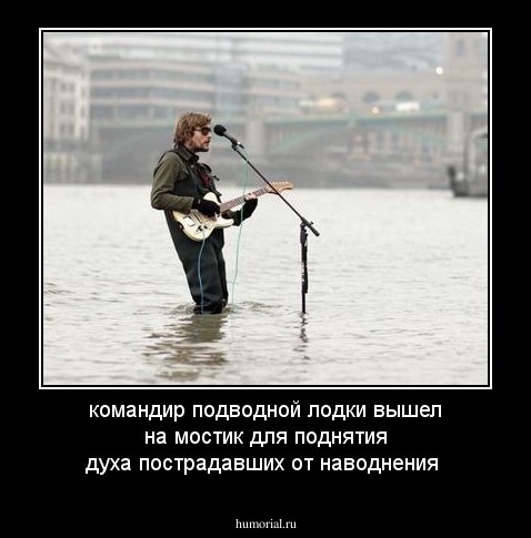 командир подводной лодки вышел на мостик
для поднятия духа пострадавших от наводнения