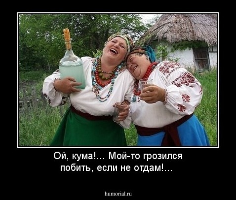 Ой, кума!... Мой-то грозился побить, если не отдам!...