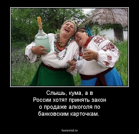 Слышь, кума, а  в России хотят принять закон о продаже алкоголя по банковским карточкам.