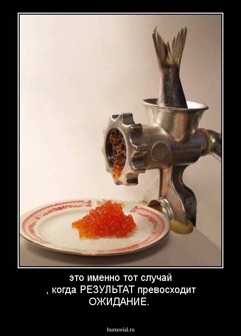 это именно тот случай , когда  РЕЗУЛЬТАТ превосходит ОЖИДАНИЕ.