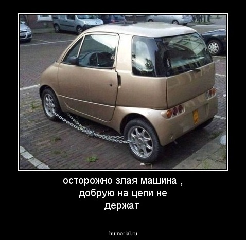 осторожно злая машина , добрую на цепи не держат