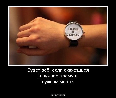Будет всё, если окажешься в нужное время в нужном месте